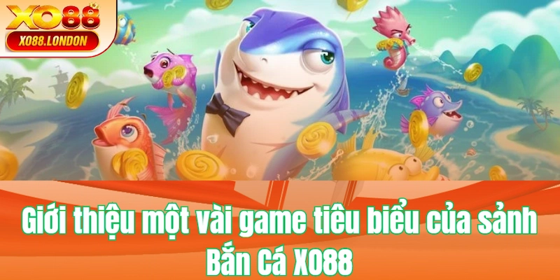 Giới thiệu một vài game tiêu biểu của sảnh Bắn Cá XO88