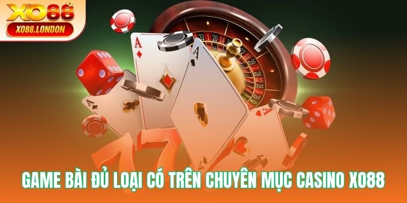 Game bài đủ loại có trên chuyên mục casino XO88