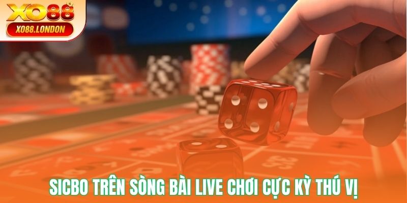 Sicbo trên sòng bài live chơi cực kỳ thú vị