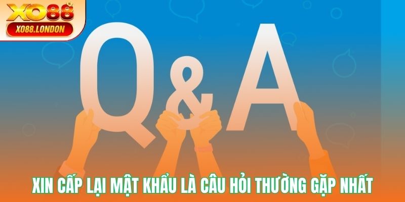 Xin cấp lại mật khẩu là câu hỏi thường gặp nhất